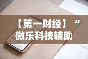 【第一财经】“微乐科技辅助”科技辅助神器手机版教程