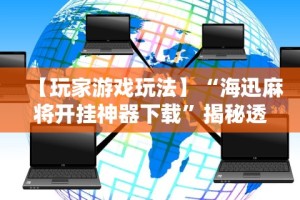 【玩家游戏玩法】“海迅麻将开挂神器下载”揭秘透视辅助万能挂