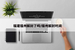 福建福州解封了吗/福州解封时间