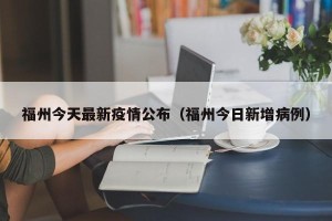 福州今天最新疫情公布（福州今日新增病例）