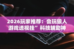 2026玩家推荐：会玩狼人游戏透视挂”科技辅助神器手机版教程