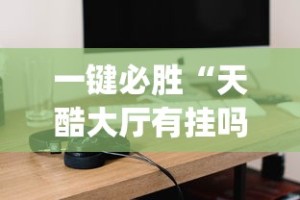 一键必胜“天酷大厅有挂吗{透视辅助}全揭秘