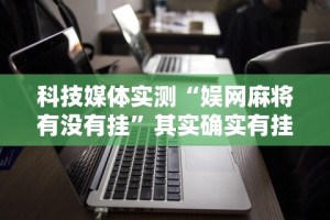 科技媒体实测“娱网麻将有没有挂”其实确实有挂