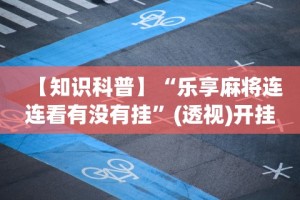 【知识科普】“乐享麻将连连看有没有挂”(透视)开挂辅助脚本+详细开挂安装教程