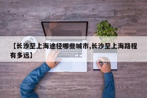 【长沙至上海途径哪些城市,长沙至上海路程有多远】