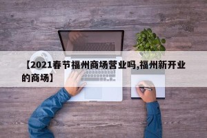 【2021春节福州商场营业吗,福州新开业的商场】
