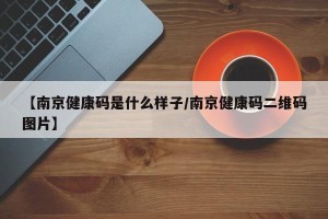 【南京健康码是什么样子/南京健康码二维码图片】