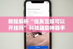 教程解析“佳友互娱可以开挂吗”科技辅助神器手机版教程