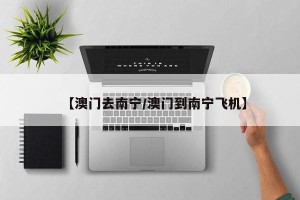 【澳门去南宁/澳门到南宁飞机】