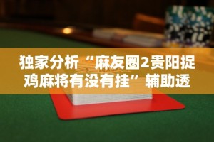 独家分析“麻友圈2贵阳捉鸡麻将有没有挂”辅助透视教程