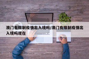 澳门有限制疫情出入境吗/澳门有限制疫情出入境吗现在