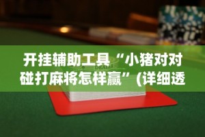 开挂辅助工具“小猪对对碰打麻将怎样赢”(详细透视教程)