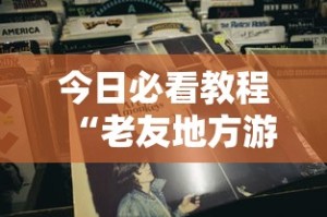 今日必看教程“老友地方游戏辅助开挂图片”确实可以使用辅助