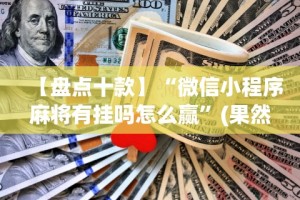 【盘点十款】“微信小程序麻将有挂吗怎么赢”(果然有透视挂)