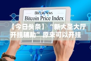 【今日头条】“新大圣大厅开挂辅助”原来可以开挂