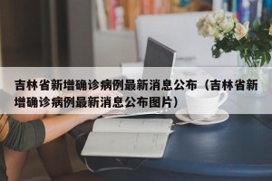 吉林省新增确诊病例最新消息公布（吉林省新增确诊病例最新消息公布图片）