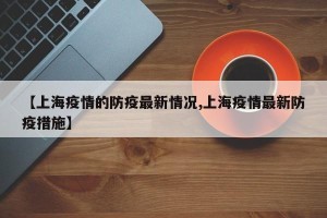 【上海疫情的防疫最新情况,上海疫情最新防疫措施】