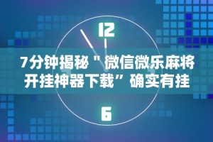 7分钟揭秘＂微信微乐麻将开挂神器下载”确实有挂