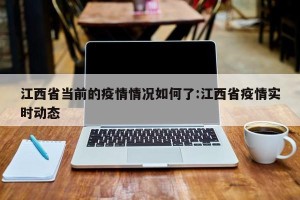 江西省当前的疫情情况如何了:江西省疫情实时动态