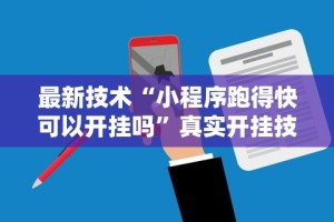 最新技术“小程序跑得快可以开挂吗”真实开挂技巧分享