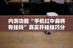 内测功能“手机红中麻将有挂吗”真实开挂技巧分享