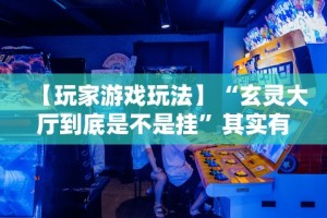 【玩家游戏玩法】“玄灵大厅到底是不是挂”其实有开挂插件!