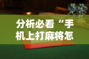 分析必看“手机上打麻将怎么能赢下什么软件”揭秘透视辅助万能挂