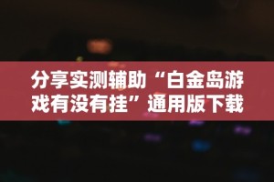 分享实测辅助“白金岛游戏有没有挂”通用版下载教程!