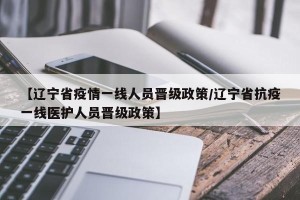 【辽宁省疫情一线人员晋级政策/辽宁省抗疫一线医护人员晋级政策】