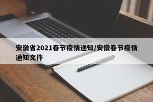 安徽省2021春节疫情通知/安徽春节疫情通知文件