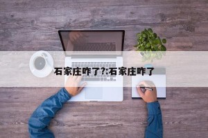 石家庄咋了?:石家庄咋了