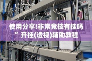 使用分享!非常竞技有挂吗”开挂(透视)辅助教程