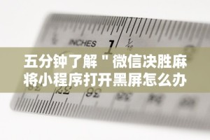 五分钟了解＂微信决胜麻将小程序打开黑屏怎么办”通用版下载教程!