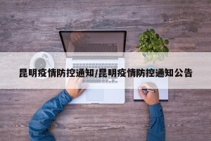 昆明疫情防控通知/昆明疫情防控通知公告