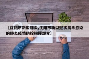 【沈阳市新型肺炎,沈阳市新型冠状病毒感染的肺炎疫情防控指挥部令】