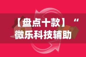 【盘点十款】“微乐科技辅助!专业师傅带你一起了解(确实有挂)