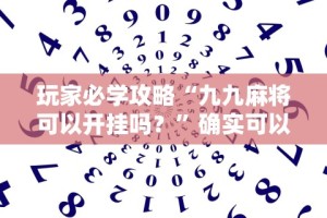 玩家必学攻略“九九麻将可以开挂吗？”确实可以使用辅助