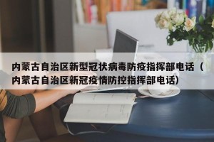 内蒙古自治区新型冠状病毒防疫指挥部电话（内蒙古自治区新冠疫情防控指挥部电话）