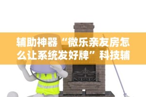 辅助神器“微乐亲友房怎么让系统发好牌”科技辅助神器手机版教程