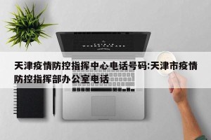天津疫情防控指挥中心电话号码:天津市疫情防控指挥部办公室电话