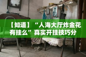 【知道】“人海大厅炸金花有挂么”真实开挂技巧分享