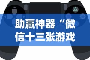 助赢神器“微信十三张游戏挂？_游戏_玩家_工具