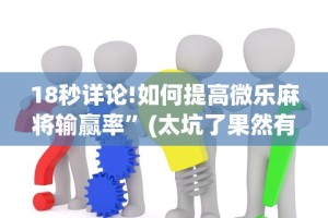 18秒详论!如何提高微乐麻将输赢率”(太坑了果然有挂)