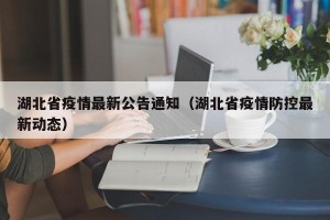湖北省疫情最新公告通知（湖北省疫情防控最新动态）
