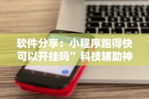 软件分享：小程序跑得快可以开挂吗”科技辅助神器手机版