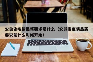 安徽省疫情最新要求是什么（安徽省疫情最新要求是什么时候开始）