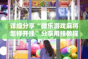 详细分享“微乐游戏麻将怎样开挂”分享用挂教程