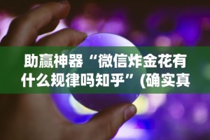 助赢神器“微信炸金花有什么规律吗知乎”(确实真的有挂)