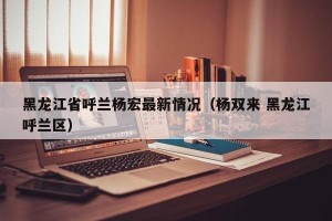 黑龙江省呼兰杨宏最新情况（杨双来 黑龙江呼兰区）
