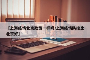 【上海疫情北京政策一样吗/上海疫情防控比北京好】